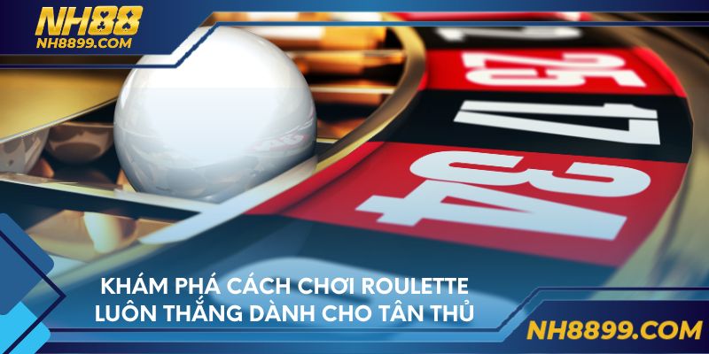 Khám phá cách chơi roulette luôn thắng dành cho tân thủ